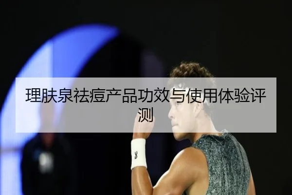 理肤泉祛痘产品功效与使用体验评测