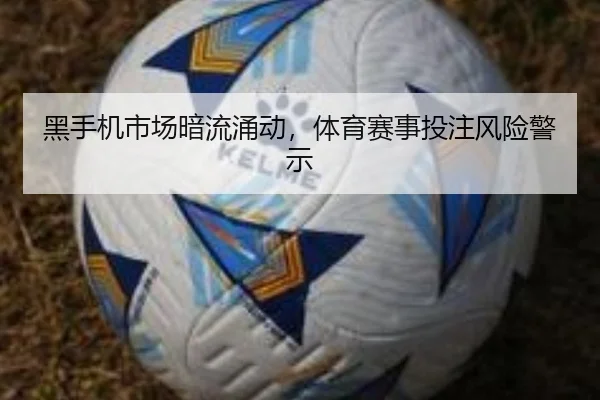 黑手机市场暗流涌动，体育赛事投注风险警示