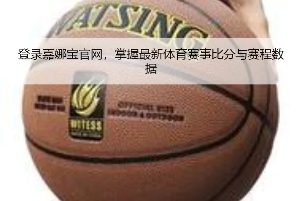 登录嘉娜宝官网，掌握最新体育赛事比分与赛程数据