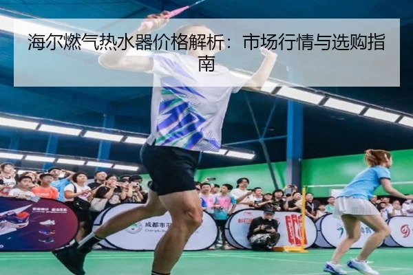 海尔燃气热水器价格解析：市场行情与选购指南