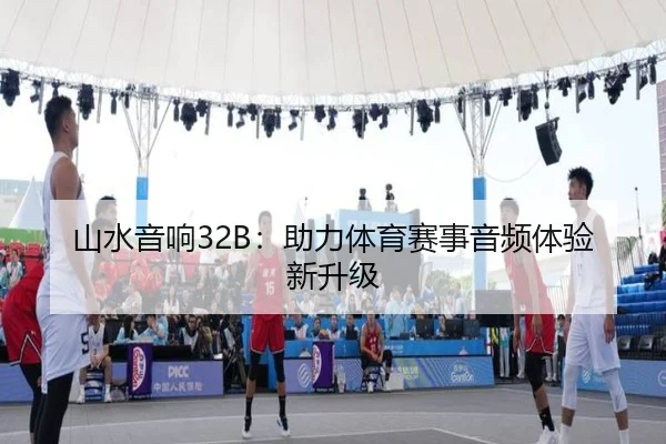 山水音响32B：助力体育赛事音频体验新升级
