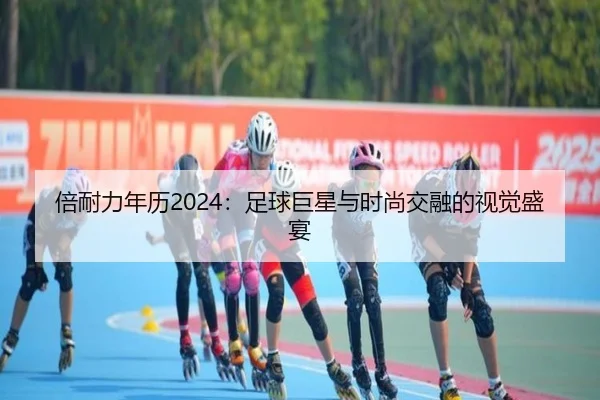 倍耐力年历2024：足球巨星与时尚交融的视觉盛宴