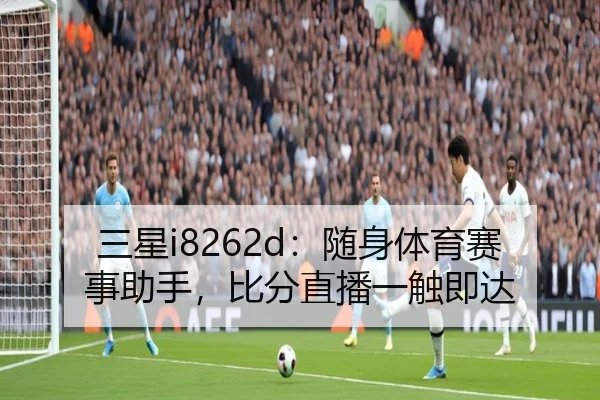 三星i8262d：随身体育赛事助手，比分直播一触即达