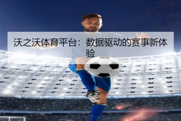 沃之沃体育平台：数据驱动的赛事新体验